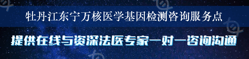 牡丹江东宁万核医学基因检测咨询服务点